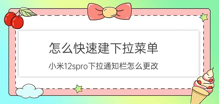 怎么快速建下拉菜单 小米12spro下拉通知栏怎么更改？